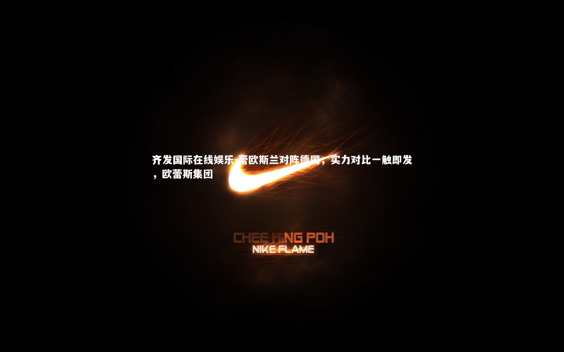 齐发国际在线娱乐-蕾欧斯兰对阵德国，实力对比一触即发，欧蕾斯集团