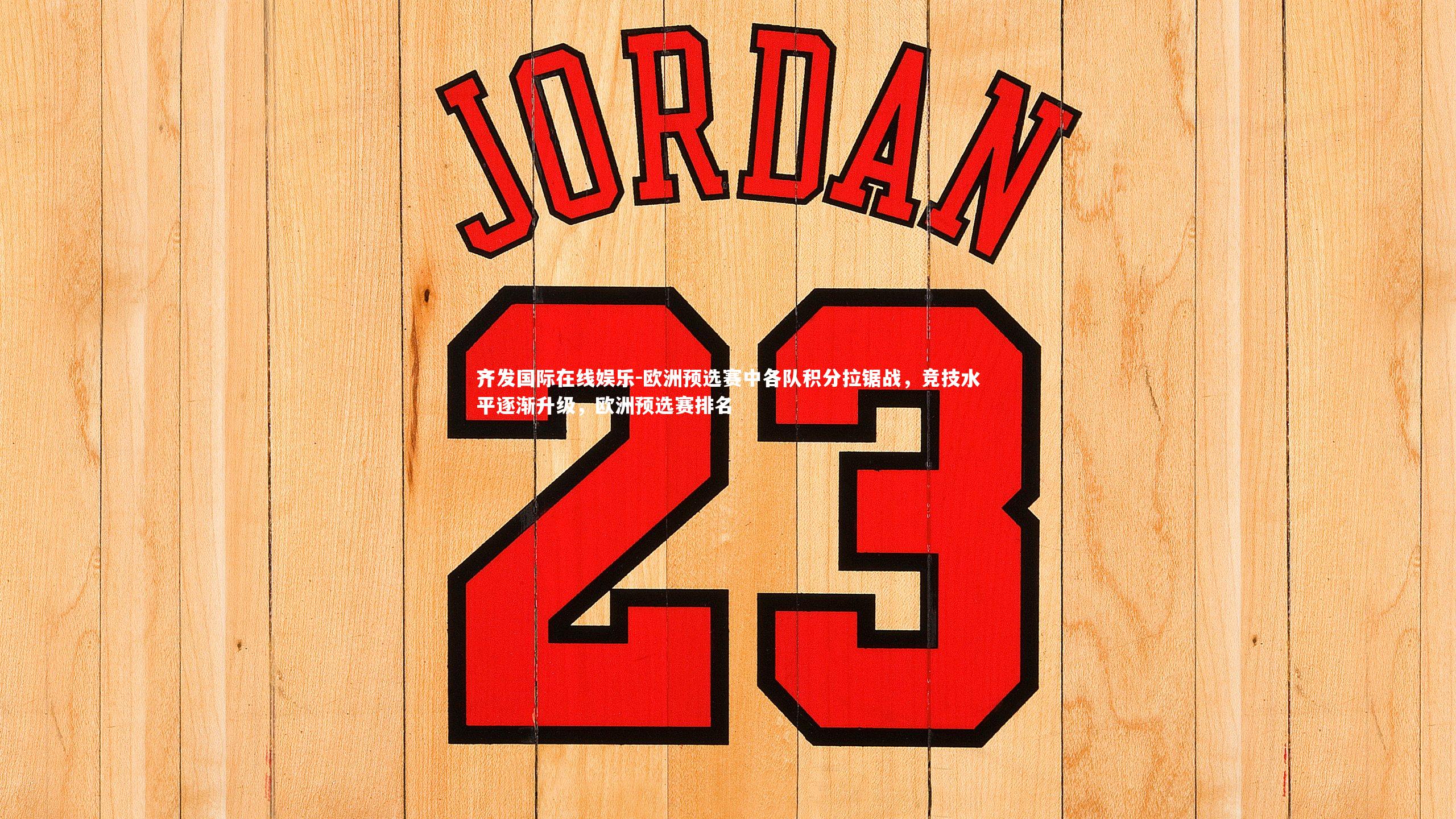 欧洲预选赛中各队积分拉锯战,竞技水平逐渐升级,欧洲预选赛排名