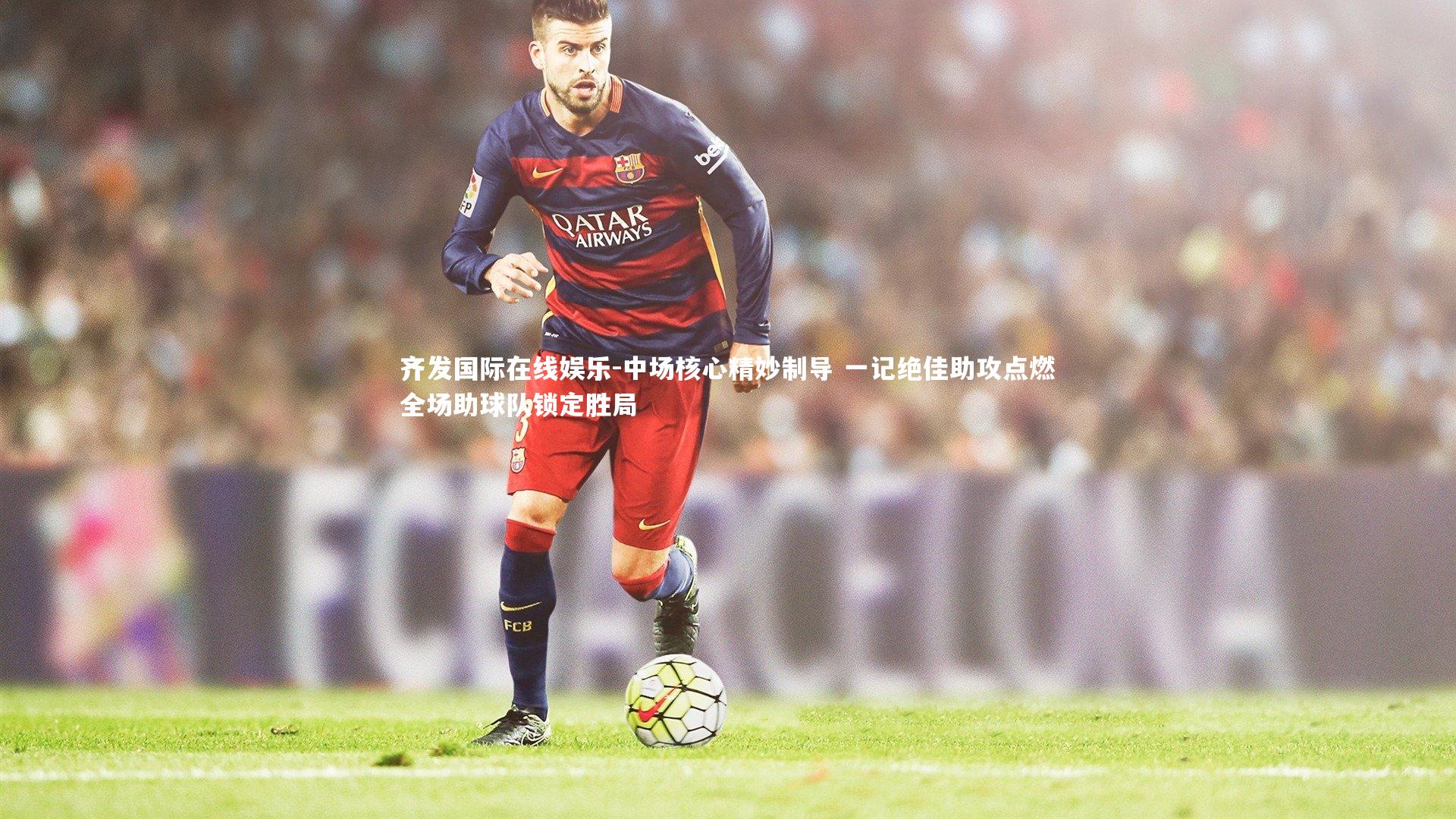 中场核心精妙制导 一记绝佳助攻点燃全场助球队锁定胜局