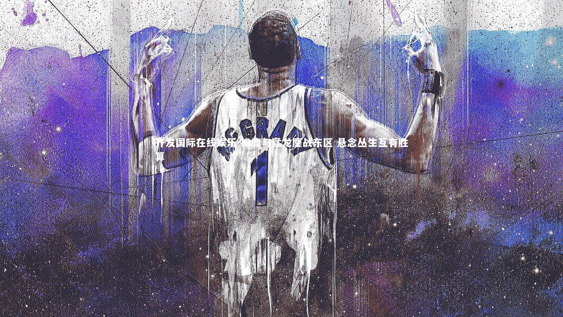 雄鹿与猛龙鏖战东区 悬念丛生互有胜算