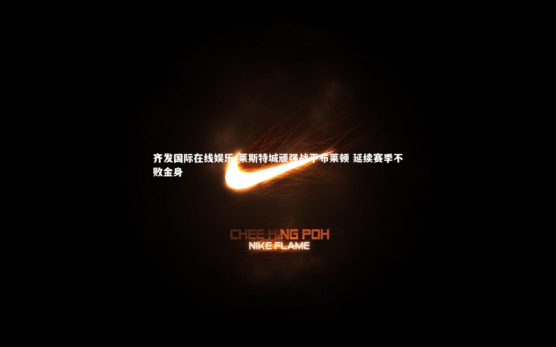 齐发国际在线娱乐-莱斯特城顽强战平布莱顿 延续赛季不败金身