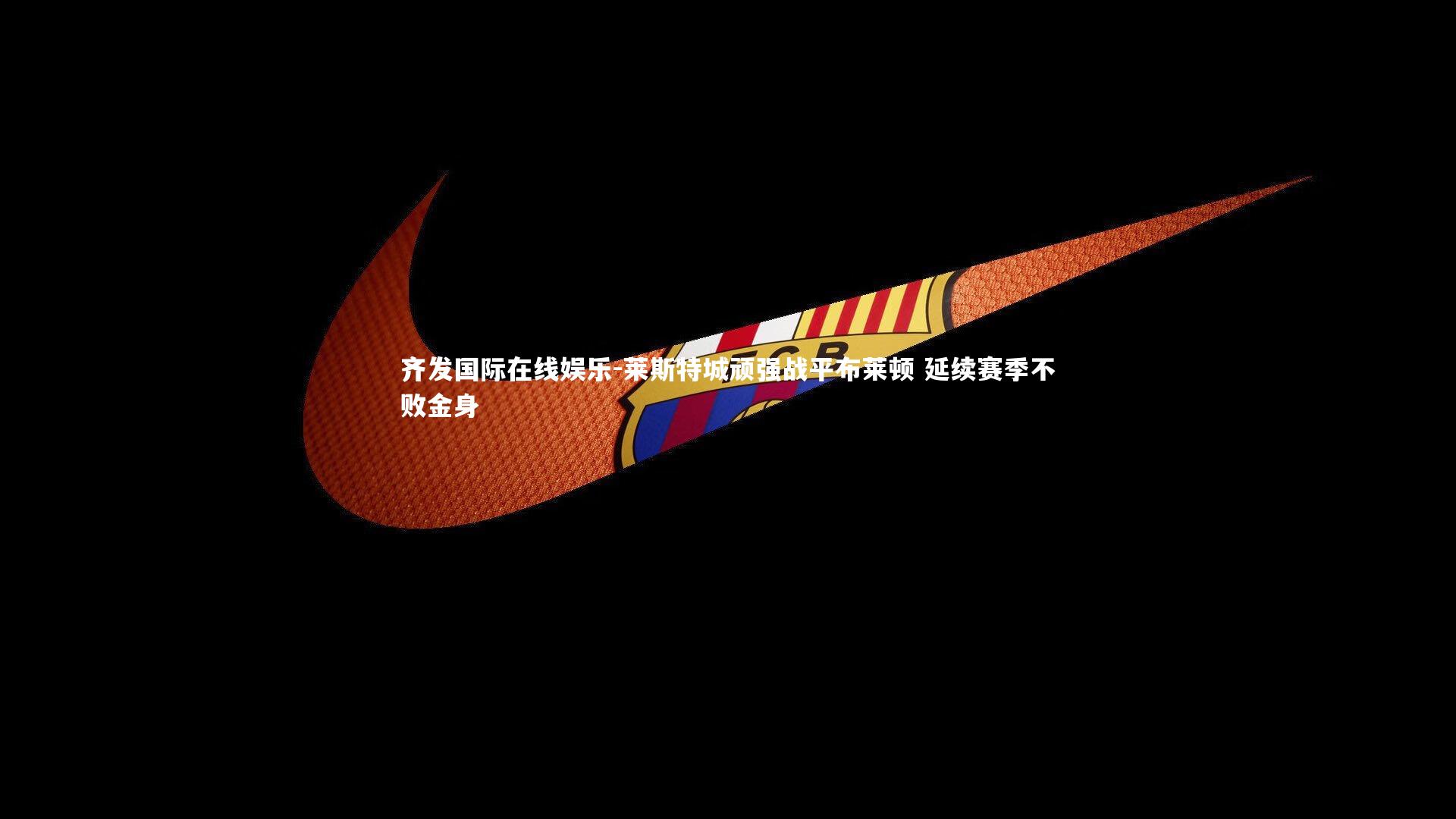 莱斯特城顽强战平布莱顿 延续赛季不败金身