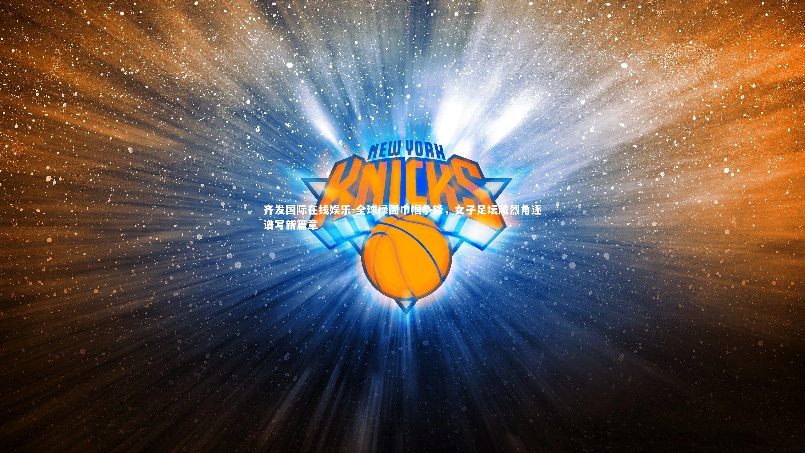 齐发国际在线娱乐-全球绿茵巾帼争锋，女子足坛激烈角逐谱写新篇章