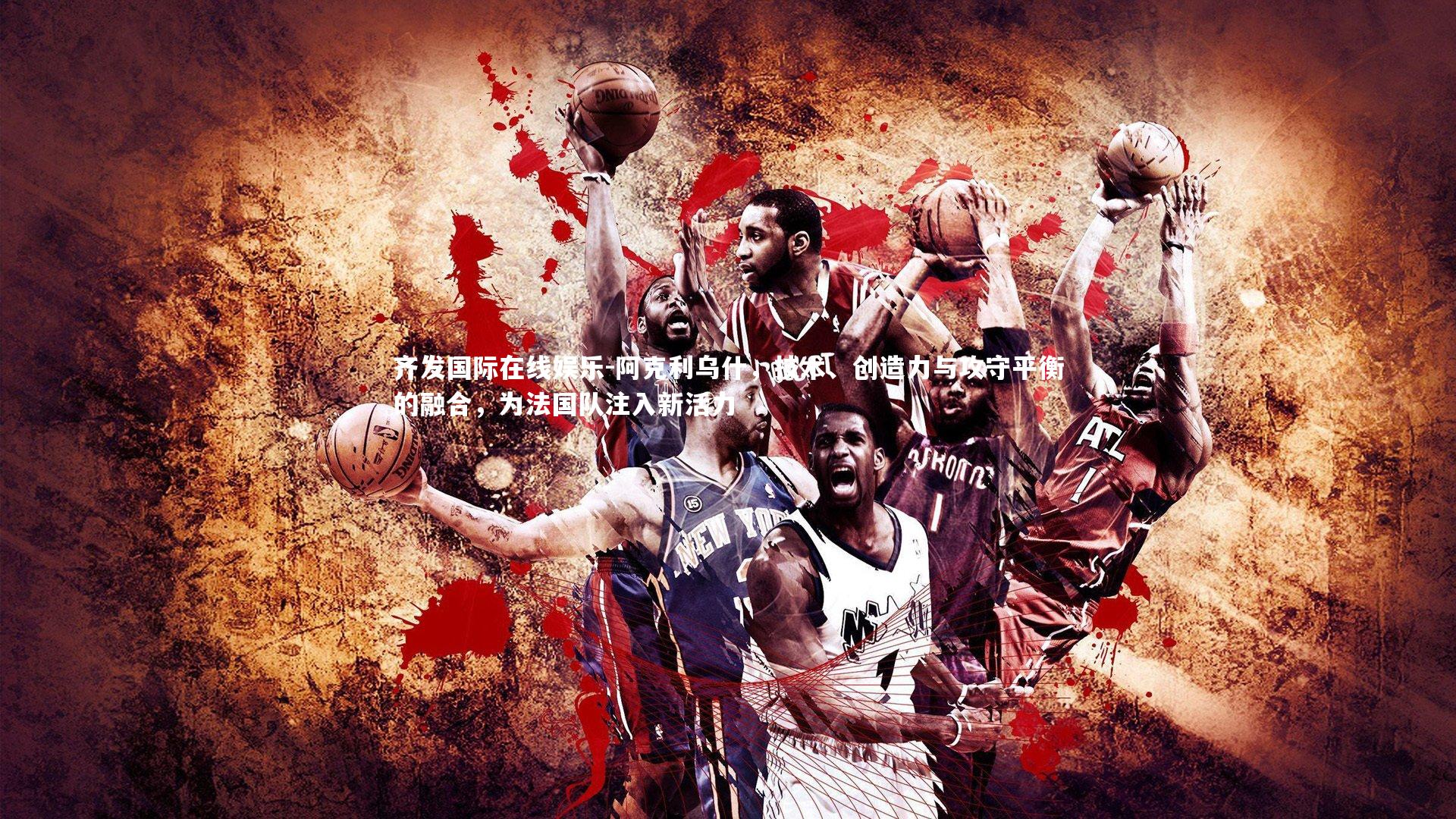 阿克利乌什，技术、创造力与攻守平衡的融合，为法国队注入新活力